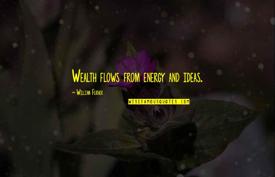 Feather'd Quotes By William Feather: Wealth flows from energy and ideas.