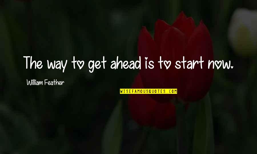 Feather'd Quotes By William Feather: The way to get ahead is to start