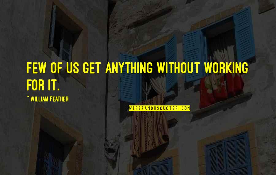 Feather'd Quotes By William Feather: Few of us get anything without working for