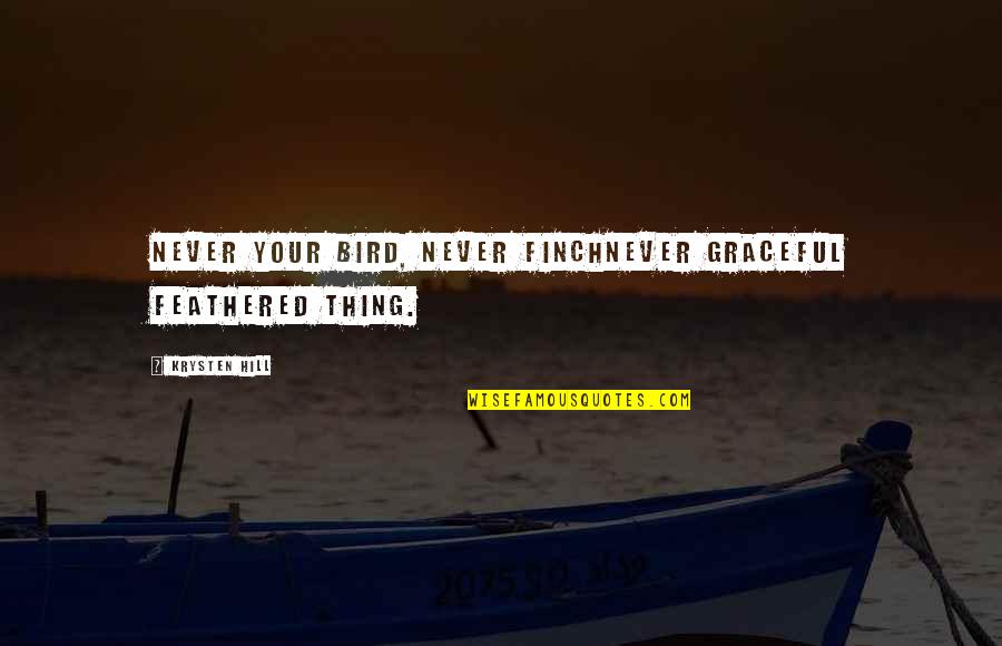 Feathered Birds Quotes By Krysten Hill: Never your bird, never finchnever graceful feathered thing. Feathered Birds Quotes By Krysten Hill: Never your bird, never finchnever graceful feathered thing.