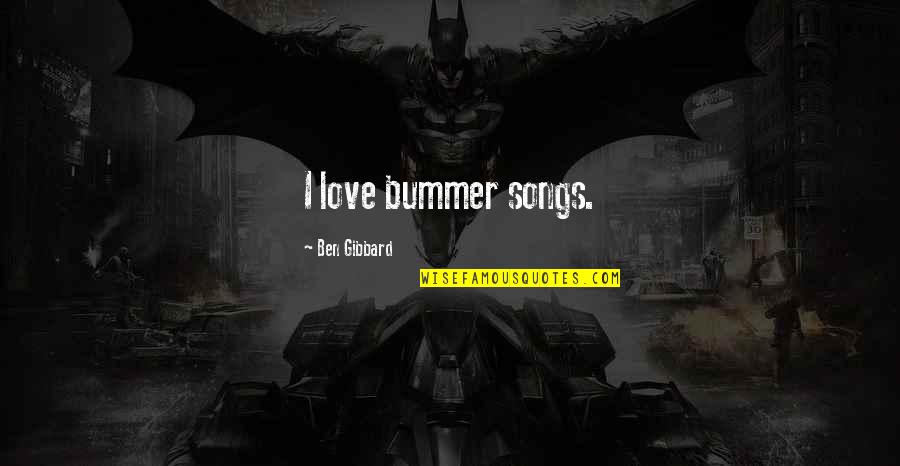 Feathering Paint Quotes By Ben Gibbard: I love bummer songs. Feathering Paint Quotes By Ben Gibbard: I love bummer songs.