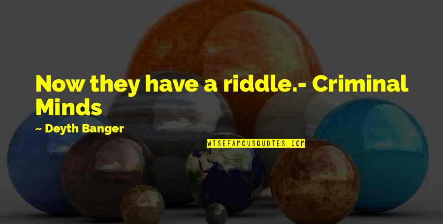 Featherington Sisters Quotes By Deyth Banger: Now they have a riddle.- Criminal Minds Featherington Sisters Quotes By Deyth Banger: Now they have a riddle.- Criminal Minds