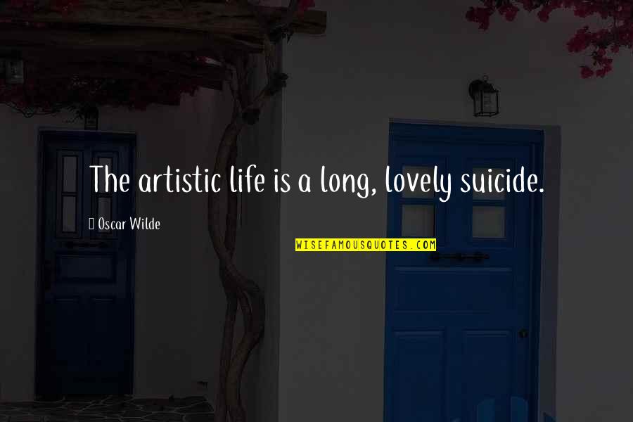 Featherington Sisters Quotes By Oscar Wilde: The artistic life is a long, lovely suicide. Featherington Sisters Quotes By Oscar Wilde: The artistic life is a long, lovely suicide.