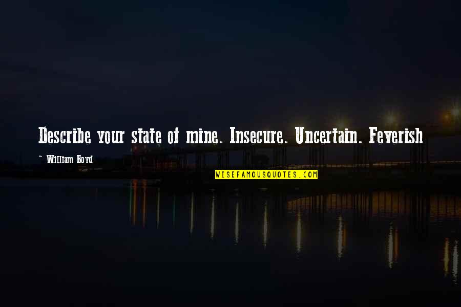 Featherlight Quotes By William Boyd: Describe your state of mine. Insecure. Uncertain. Feverish