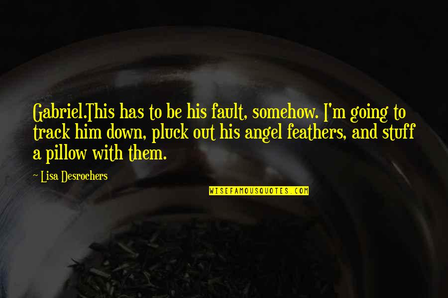 Feathers And Angels Quotes By Lisa Desrochers: Gabriel.This has to be his fault, somehow. I'm