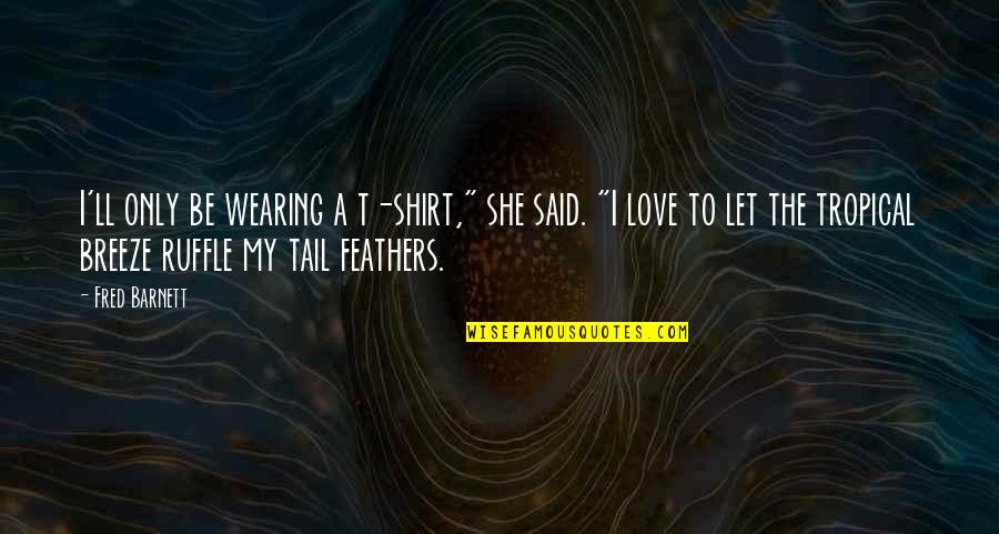 Feathers And Love Quotes By Fred Barnett: I'll only be wearing a t-shirt," she said.
