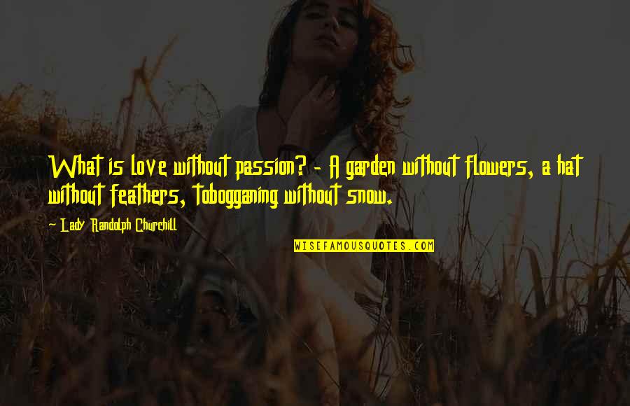 Feathers And Love Quotes By Lady Randolph Churchill: What is love without passion? - A garden