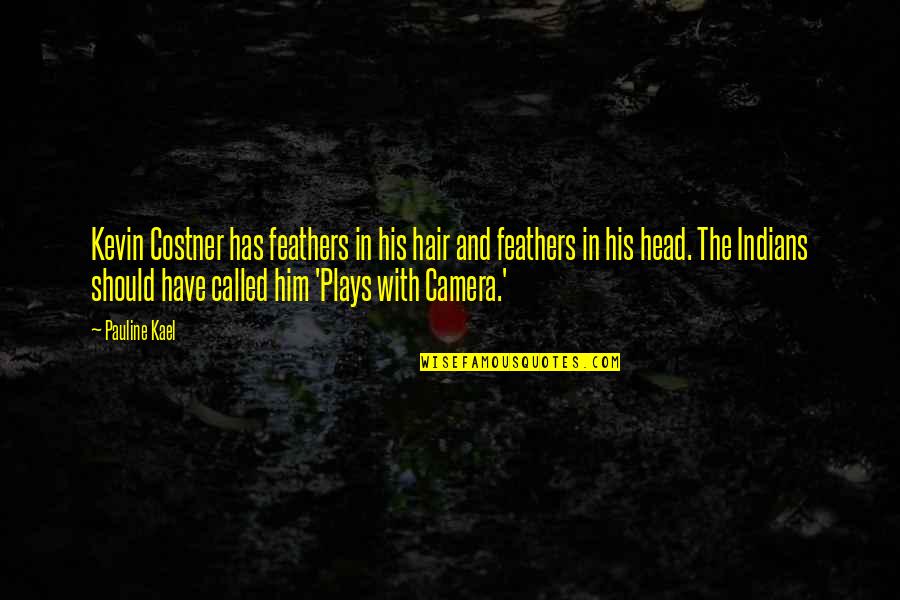 Feathers In Hair Quotes By Pauline Kael: Kevin Costner has feathers in his hair and