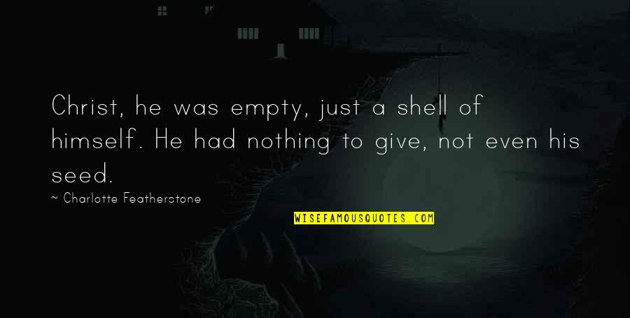 Featherstone's Quotes By Charlotte Featherstone: Christ, he was empty, just a shell of Featherstone's Quotes By Charlotte Featherstone: Christ, he was empty, just a shell of