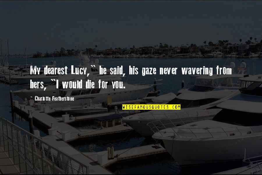 Featherstone's Quotes By Charlotte Featherstone: My dearest Lucy," he said, his gaze never Featherstone's Quotes By Charlotte Featherstone: My dearest Lucy," he said, his gaze never