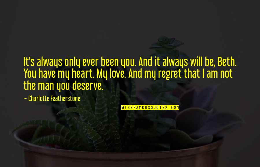 Featherstone's Quotes By Charlotte Featherstone: It's always only ever been you. And it Featherstone's Quotes By Charlotte Featherstone: It's always only ever been you. And it
