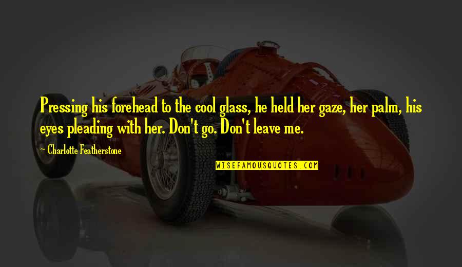 Featherstone's Quotes By Charlotte Featherstone: Pressing his forehead to the cool glass, he Featherstone's Quotes By Charlotte Featherstone: Pressing his forehead to the cool glass, he