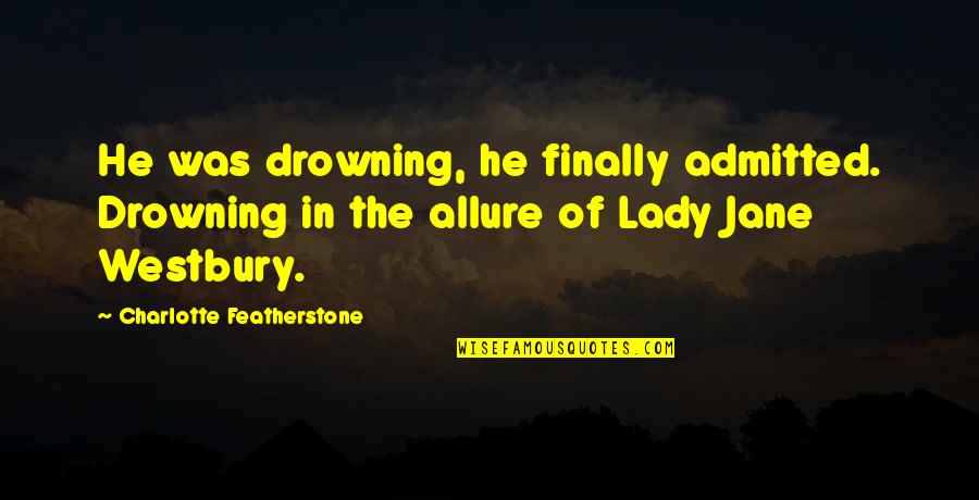 Featherstone's Quotes By Charlotte Featherstone: He was drowning, he finally admitted. Drowning in Featherstone's Quotes By Charlotte Featherstone: He was drowning, he finally admitted. Drowning in