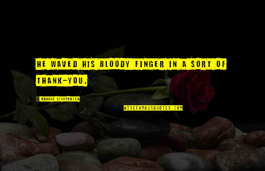Featherstone's Quotes By Maggie Stiefvater: He waved his bloody finger in a sort Featherstone's Quotes By Maggie Stiefvater: He waved his bloody finger in a sort