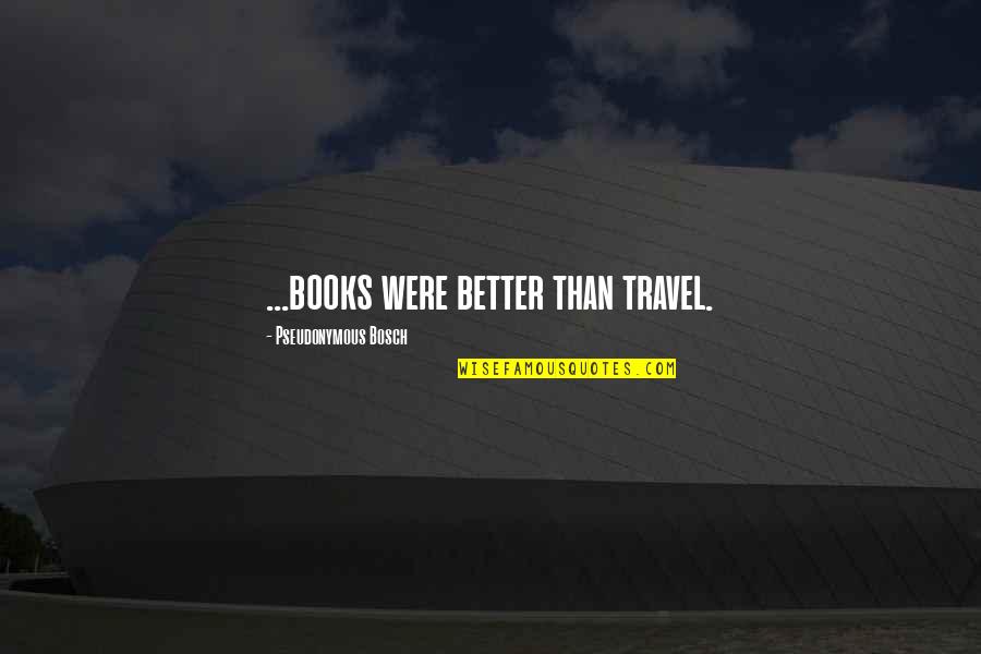 Featherstone's Quotes By Pseudonymous Bosch: ...books were better than travel. Featherstone's Quotes By Pseudonymous Bosch: ...books were better than travel.