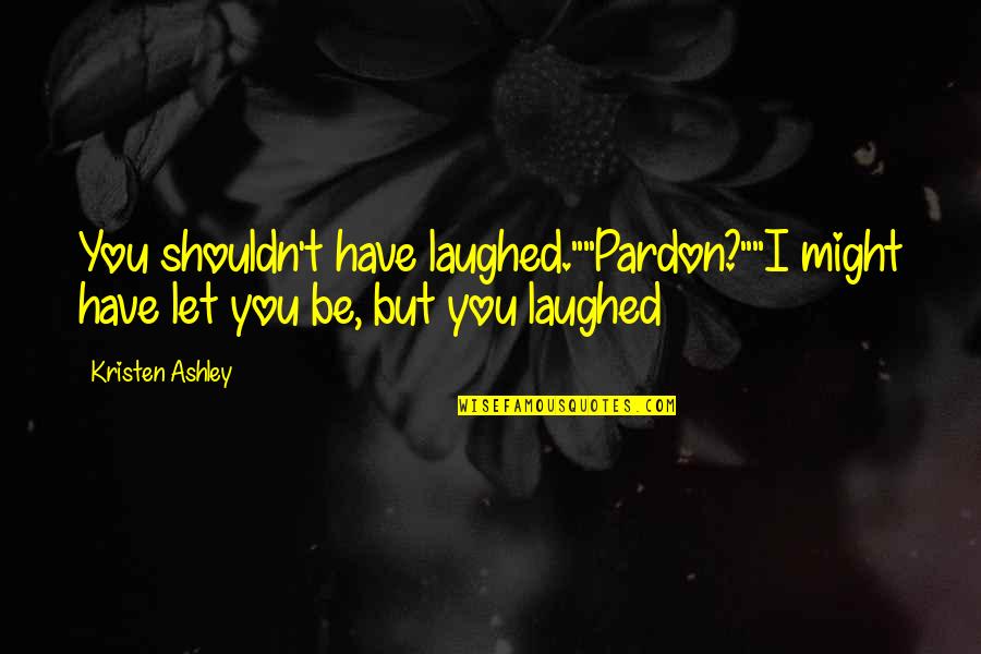 Featherweight Quotes By Kristen Ashley: You shouldn't have laughed.""Pardon?""I might have let you