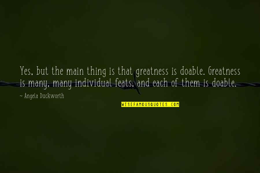 Feats D D Quotes By Angela Duckworth: Yes, but the main thing is that greatness