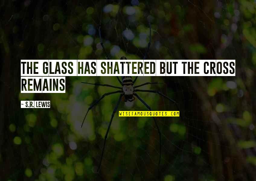 Featureless Quotes By S.R. Lewis: The Glass has Shattered but the Cross Remains