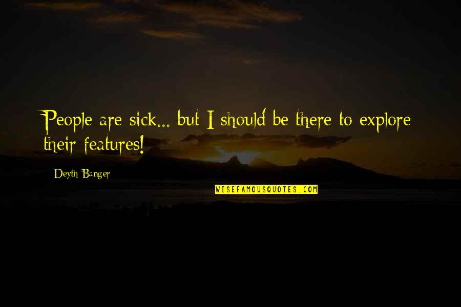 Features Quotes By Deyth Banger: People are sick... but I should be there