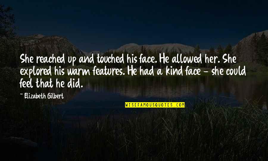 Features Quotes By Elizabeth Gilbert: She reached up and touched his face. He