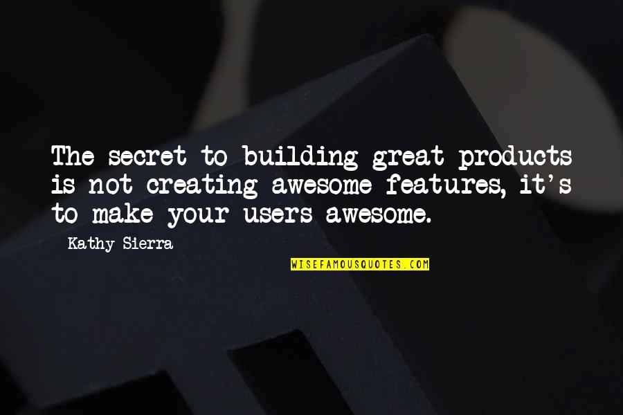 Features Quotes By Kathy Sierra: The secret to building great products is not