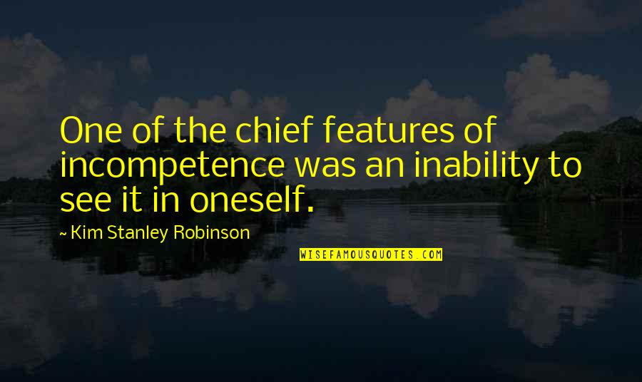 Features Quotes By Kim Stanley Robinson: One of the chief features of incompetence was