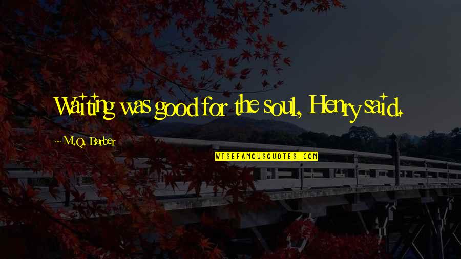 Featuring Glamour Quotes By M.Q. Barber: Waiting was good for the soul, Henry said. Featuring Glamour Quotes By M.Q. Barber: Waiting was good for the soul, Henry said.