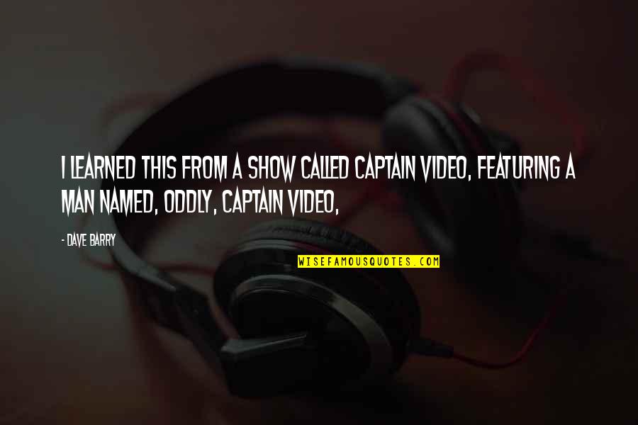 Featuring Quotes By Dave Barry: I learned this from a show called Captain