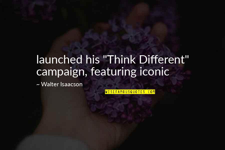 Featuring Quotes By Walter Isaacson: launched his "Think Different" campaign, featuring iconic