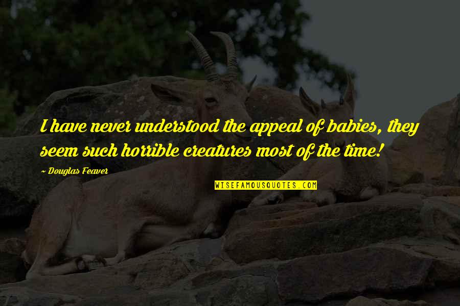 Feaver Quotes By Douglas Feaver: I have never understood the appeal of babies, Feaver Quotes By Douglas Feaver: I have never understood the appeal of babies,