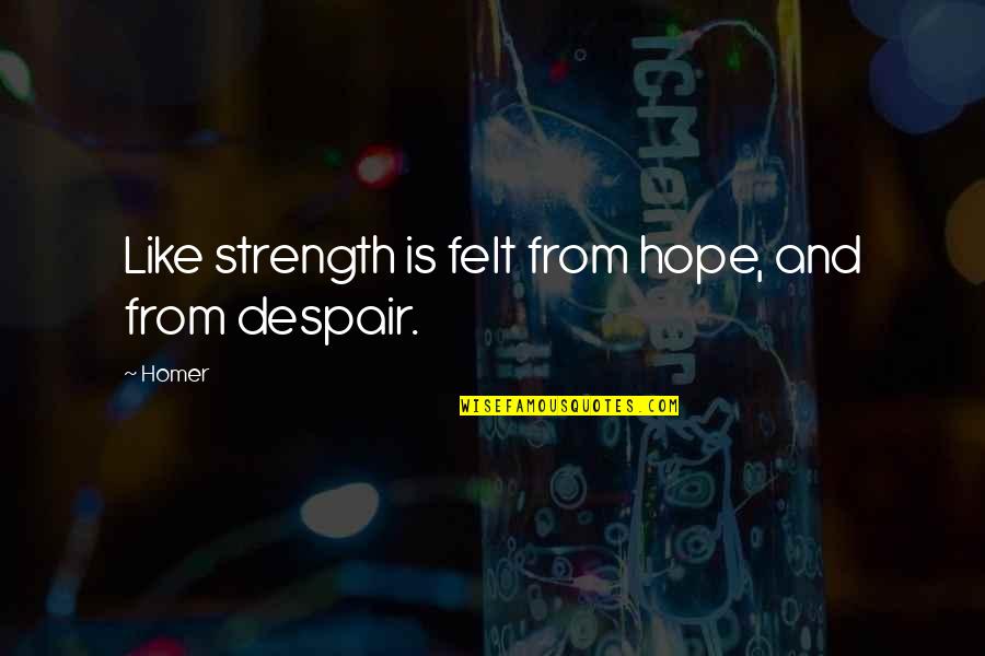 Feb 11 Quotes By Homer: Like strength is felt from hope, and from