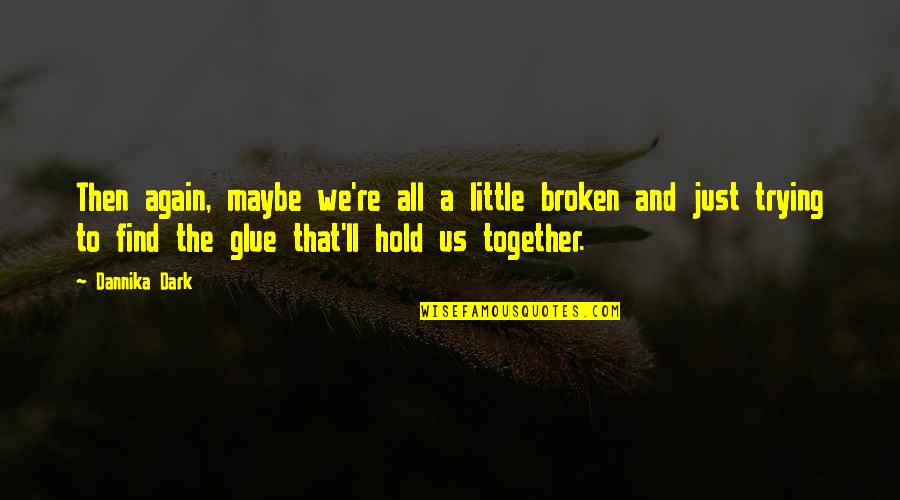 Feb Ibig Quotes By Dannika Dark: Then again, maybe we're all a little broken Feb Ibig Quotes By Dannika Dark: Then again, maybe we're all a little broken