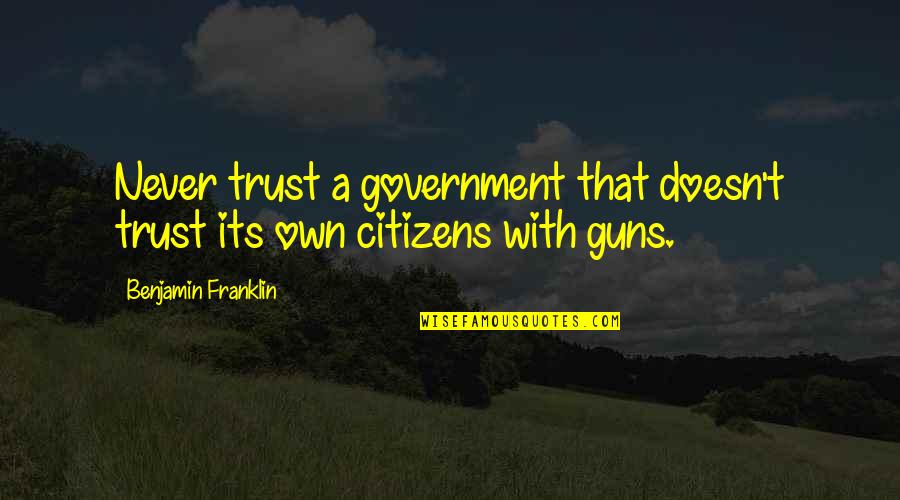Feb Quotes By Benjamin Franklin: Never trust a government that doesn't trust its