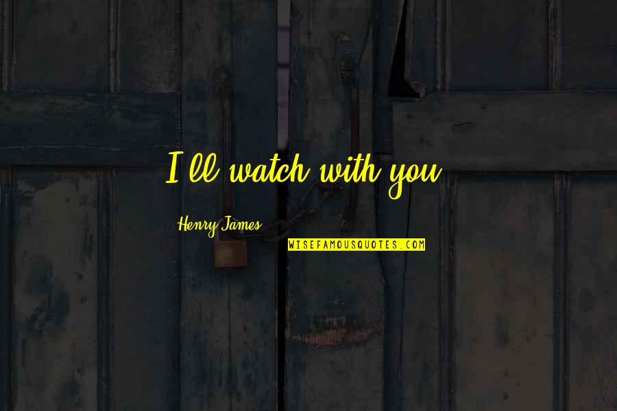 Febo Zapatos Quotes By Henry James: I'll watch with you. Febo Zapatos Quotes By Henry James: I'll watch with you.