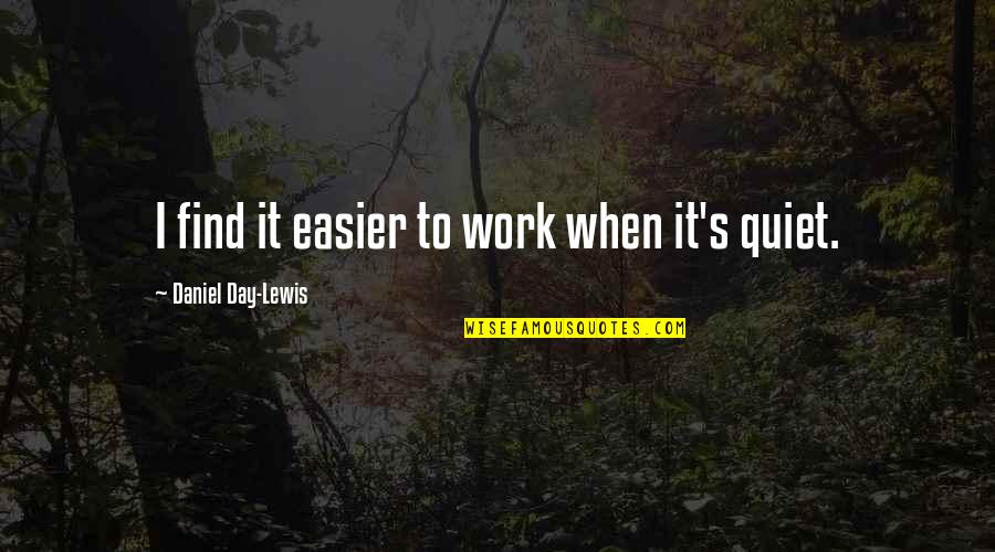 Febronianism Quotes By Daniel Day-Lewis: I find it easier to work when it's Febronianism Quotes By Daniel Day-Lewis: I find it easier to work when it's
