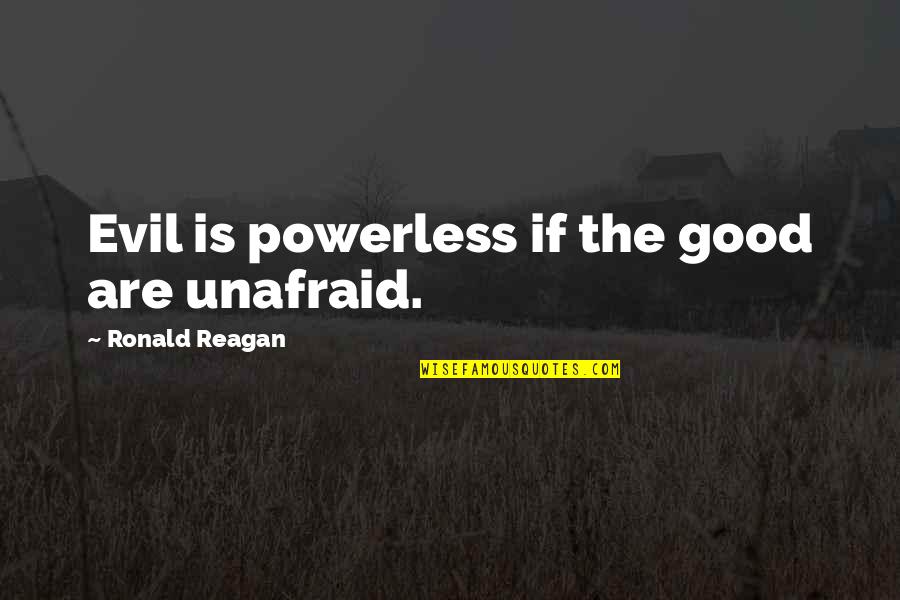 February Quote Quotes By Ronald Reagan: Evil is powerless if the good are unafraid. February Quote Quotes By Ronald Reagan: Evil is powerless if the good are unafraid.