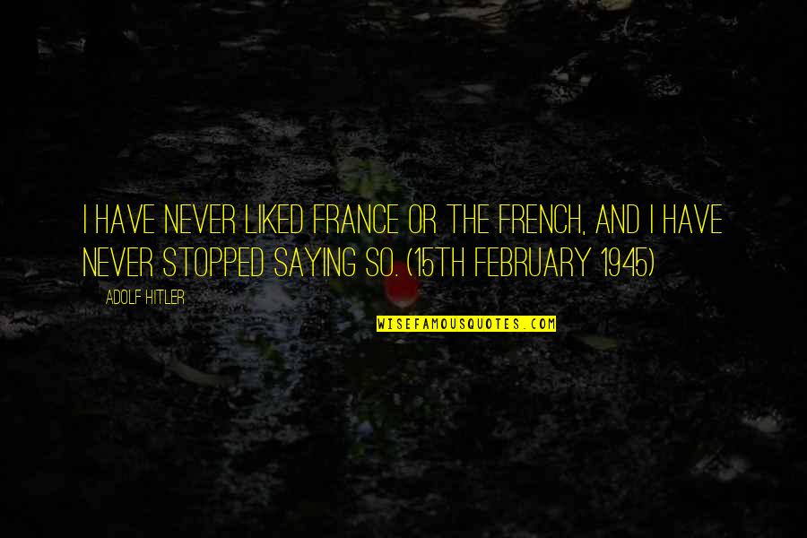 February Quotes By Adolf Hitler: I have never liked France or the French,
