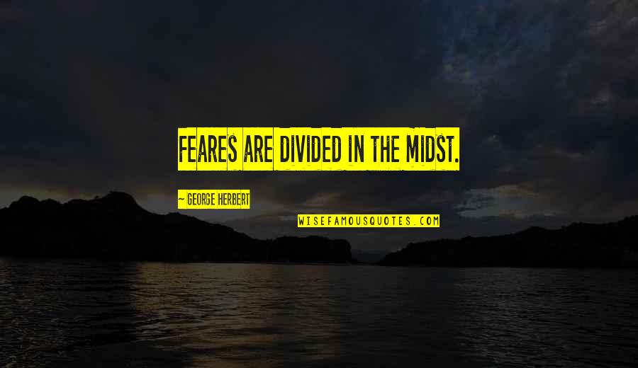 Febuary Quotes By George Herbert: Feares are divided in the midst. Febuary Quotes By George Herbert: Feares are divided in the midst.