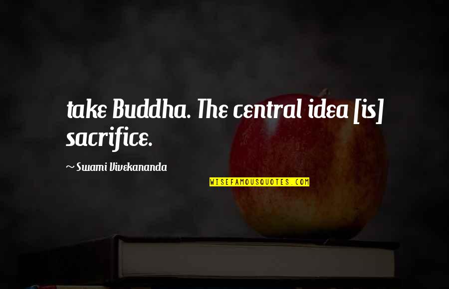 Febvre Wines Quotes By Swami Vivekananda: take Buddha. The central idea [is] sacrifice.