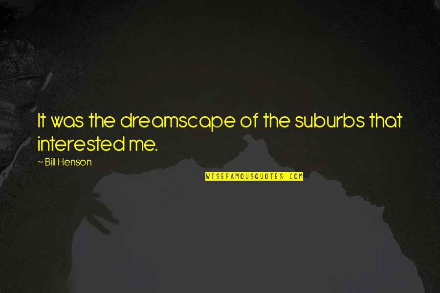 Fecale Verde Quotes By Bill Henson: It was the dreamscape of the suburbs that Fecale Verde Quotes By Bill Henson: It was the dreamscape of the suburbs that