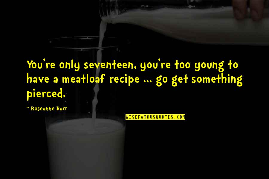 Fecale Verde Quotes By Roseanne Barr: You're only seventeen, you're too young to have