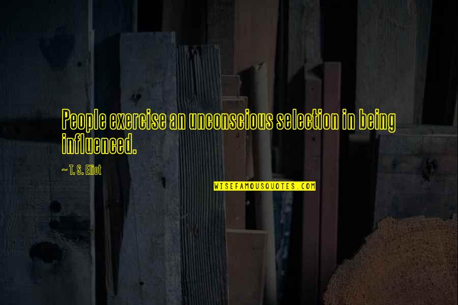 Fechar A Torneira Quotes By T. S. Eliot: People exercise an unconscious selection in being influenced.