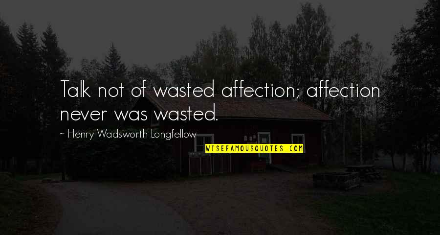 Fechen Quotes By Henry Wadsworth Longfellow: Talk not of wasted affection; affection never was