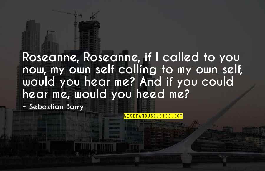 Feckr Quotes By Sebastian Barry: Roseanne, Roseanne, if I called to you now,