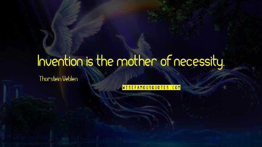 Feconder Quotes By Thorstein Veblen: Invention is the mother of necessity. Feconder Quotes By Thorstein Veblen: Invention is the mother of necessity.