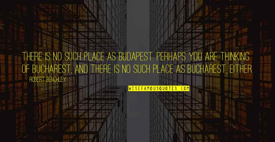 Feculent Peritonitis Quotes By Robert Benchley: There is no such place as Budapest. Perhaps