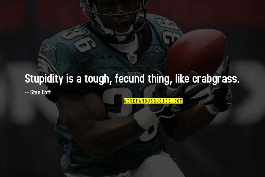 Fecund Quotes By Stan Goff: Stupidity is a tough, fecund thing, like crabgrass.