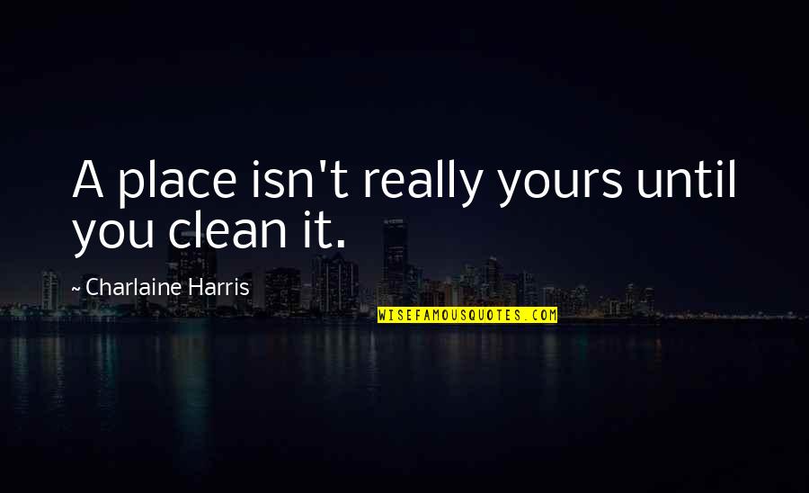 Fecundate Quotes By Charlaine Harris: A place isn't really yours until you clean