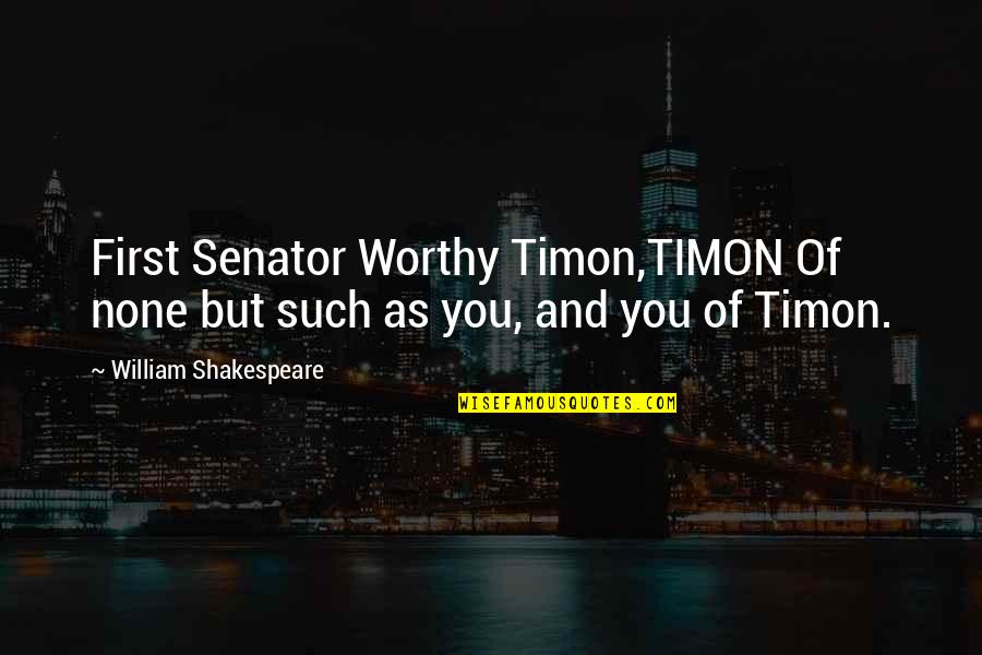 Fecundate Quotes By William Shakespeare: First Senator Worthy Timon,TIMON Of none but such
