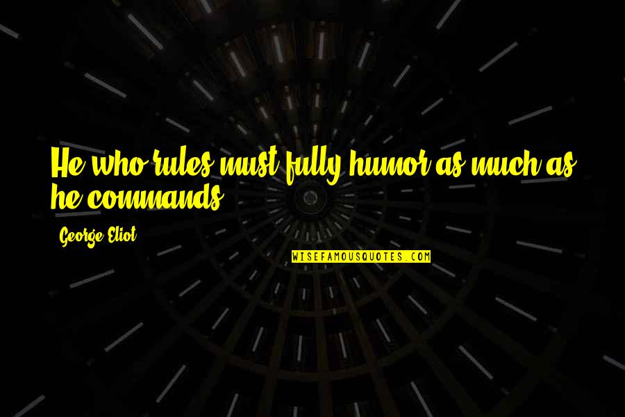 Fecundidad Que Quotes By George Eliot: He who rules must fully humor as much Fecundidad Que Quotes By George Eliot: He who rules must fully humor as much
